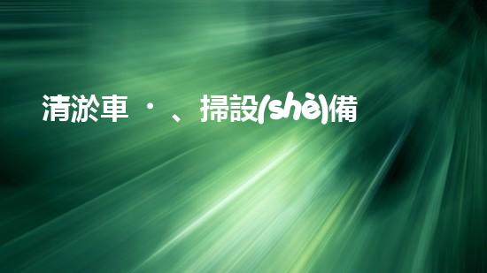 清淤車、掃設(shè)備，環(huán)衛(wèi)革新！